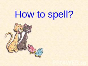 How to spell?
