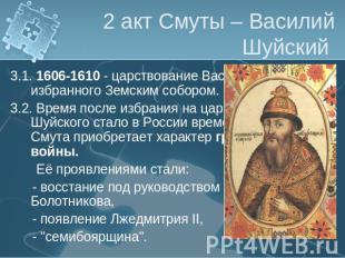 2 акт Смуты – Василий Шуйский 3.1. 1606-1610 - царствование Василия Шуйского, из