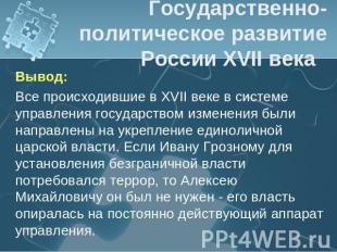 Государственно-политическое развитие России XVII века Вывод:Все происходившие в