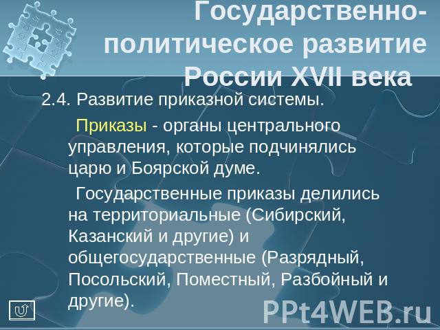 Государственно-политическое развитие России XVII века 2.4. Развитие приказной системы. Приказы - органы центрального управления, которые подчинялись царю и Боярской думе. Государственные приказы делились на территориальные (Сибирский, Казанский и др…