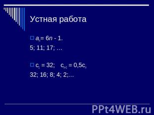 Устная работа аn = 6n - 1.5; 11; 17; …с1 = 32; сn+1 = 0,5сn32; 16; 8; 4; 2;…