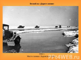 Весной на «Дороге жизни»    1942 г.Место съемки: Ладожское озеро