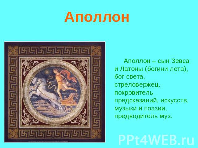 Аполлон Аполлон – сын Зевса и Латоны (богини лета), бог света, стреловержец, покровитель предсказаний, искусств, музыки и поэзии, предводитель муз.