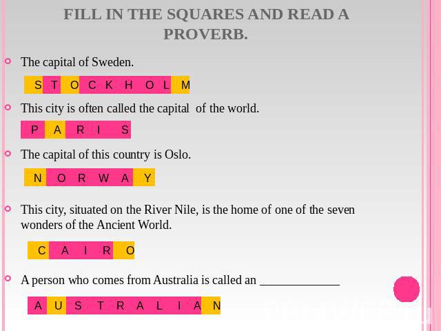 Fill in the squares and read a proverb. The capital of Sweden.This city is often called the capital of the world.The capital of this country is Oslo.This city, situated on the River Nile, is the home of one of the seven wonders of the Ancient World.…