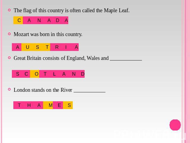 The flag of this country is often called the Maple Leaf.Mozart was born in this country.Great Britain consists of England, Wales and ____________London stands on the River ____________
