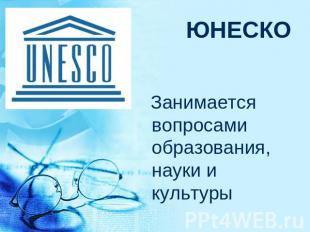 ЮНЕСКО Занимается вопросами образования, науки и культуры