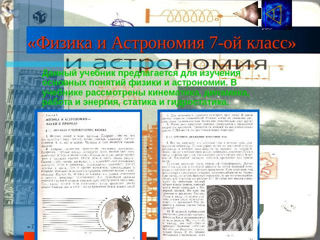 «Физика и Астрономия 7-ой класс» Данный учебник предлагается для изучения основных понятий физики и астрономии. В учебнике рассмотрены кинематика, динамика, работа и энергия, статика и гидростатика.