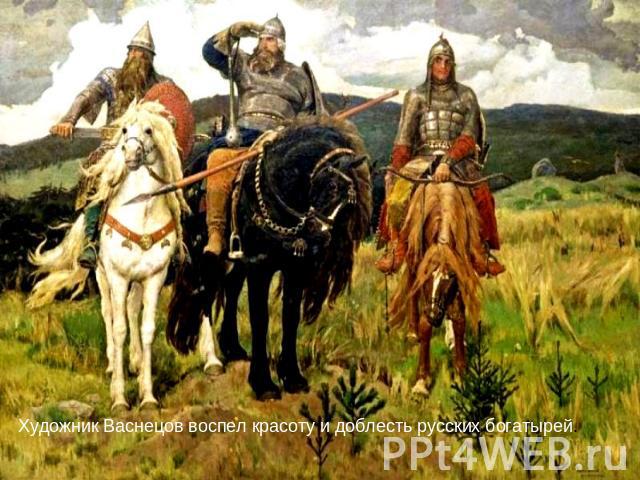 Художник Васнецов воспел красоту и доблесть русских богатырей.