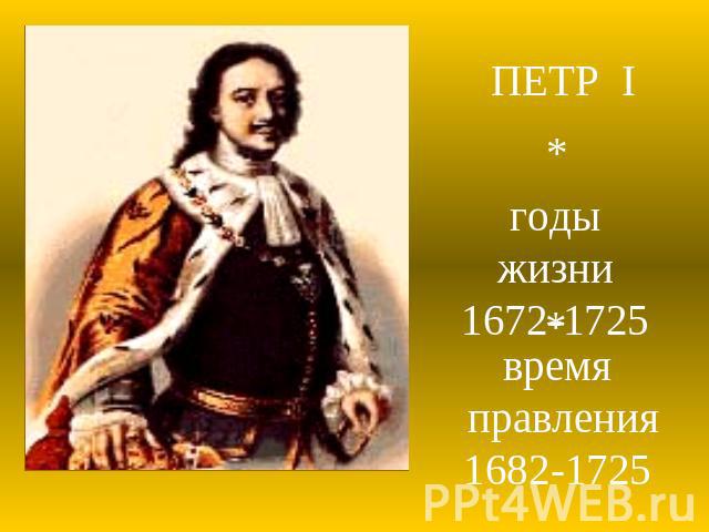 ПЕТР Iгоды жизни1672-1725время правления1682-1725