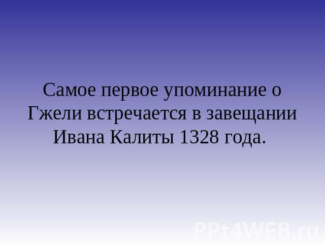 Самое первое упоминание о Гжели встречается в завещании Ивана Калиты 1328 года.