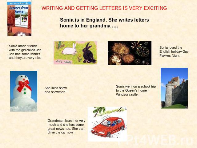 WRITING AND GETTING LETTERS IS VERY EXCITINGSonia is in England. She writes letters home to her grandma …. Sonia made friends with the girl called Jen. Jen has some rabbits and they are very niceSonia loved the English holiday Guy Fawkes Night.She l…