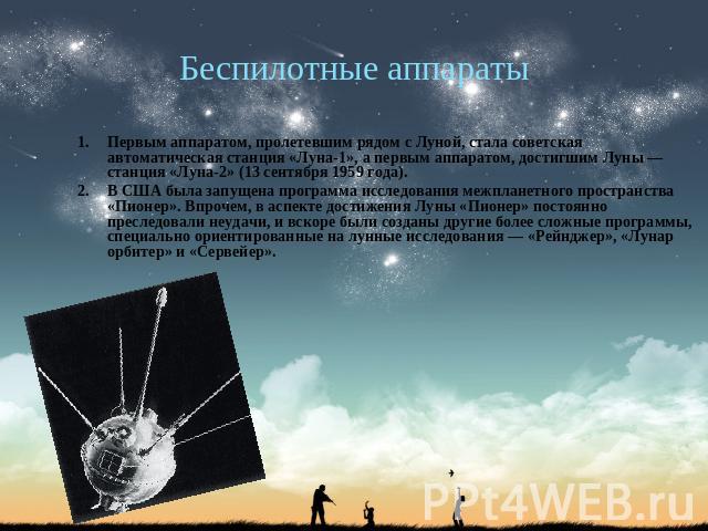 Беспилотные аппараты Первым аппаратом, пролетевшим рядом с Луной, стала советская автоматическая станция «Луна-1», а первым аппаратом, достигшим Луны — станция «Луна-2» (13 сентября 1959 года).В США была запущена программа исследования межпланетного…