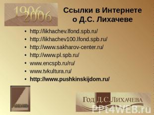 Ссылки в Интернете о Д.С. Лихачеве http://likhachev.lfond.spb.ru/http://likhache