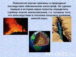 Ломоносов изучал причины и природные последствия сейсмических катастроф. Он сдел