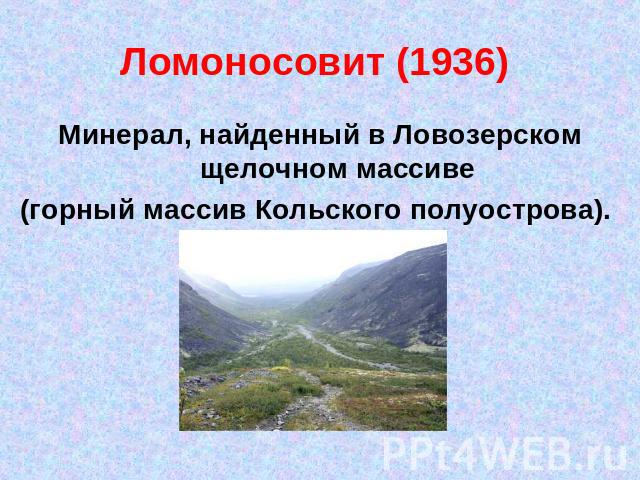 Ломоносовит (1936) Минерал, найденный в Ловозерском щелочном массиве (горный массив Кольского полуострова).
