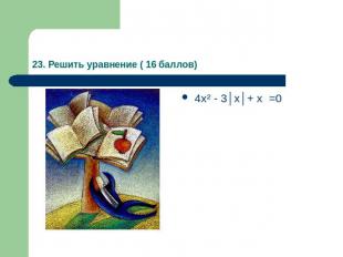 23. Решить уравнение ( 16 баллов)4х² - 3│х│+ х =0