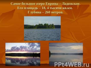 Самое большое озеро Европы – Ладожское.Его площадь – 18, 4 тысячи кв.км. Глубина