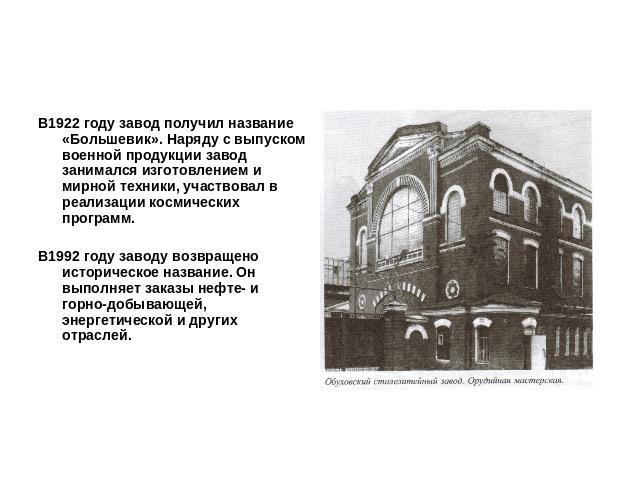 В1922 году завод получил название «Большевик». Наряду с выпуском военной продукции завод занимался изготовлением и мирной техники, участвовал в реализации космических программ.В1992 году заводу возвращено историческое название. Он выполняет заказы н…
