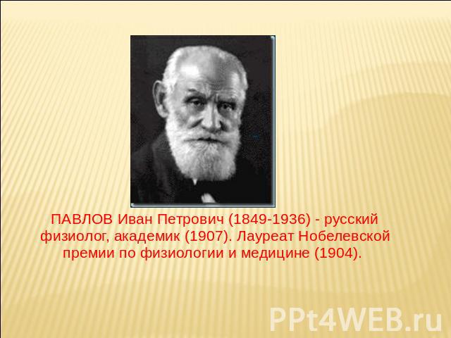 ПАВЛОВ Иван Петрович (1849-1936) - русский физиолог, академик (1907). Лауреат Нобелевской премии по физиологии и медицине (1904).