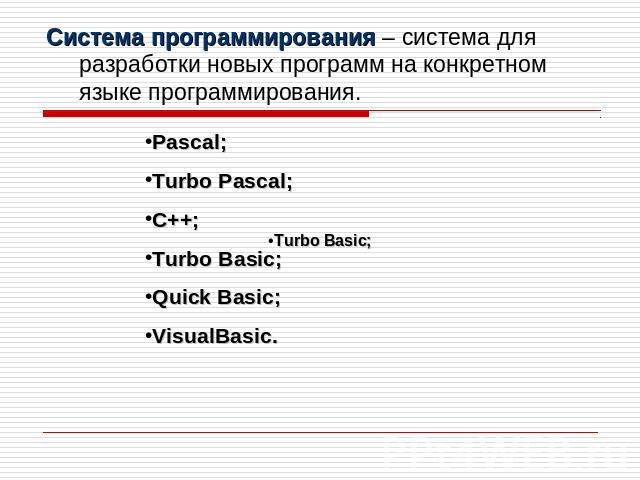 Система программирования – система для разработки новых программ на конкретном языке программирования. Pascal;Turbo Pascal;C++;Turbo Basic;Quick Basic;VisualBasic.