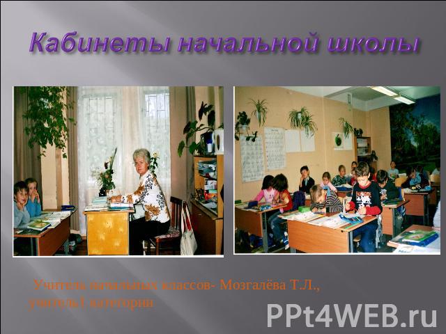 Кабинеты начальной школы Учитель начальных классов- Мозгалёва Т.Л., учитель1 категории