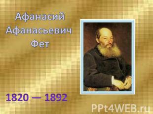 АфанасийАфанасьевич Фет1820 — 1892