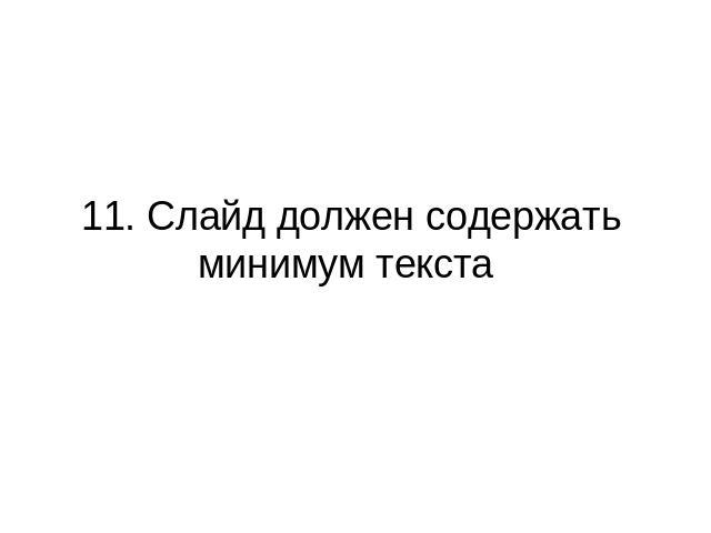 11. Слайд должен содержать минимум текста