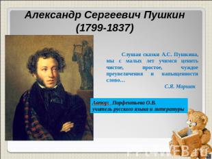 Александр Сергеевич Пушкин (1799-1837) Слушая сказки А.С. Пушкина, мы с малых ле