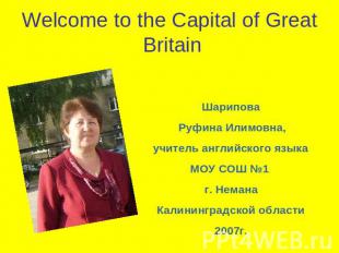 Welcome to the Capital of Great Britain Шарипова Руфина Илимовна,учитель английс