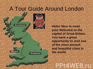 A Tour Guide Around London Hello! Nice to meet you! Welcome to the capital of Gr
