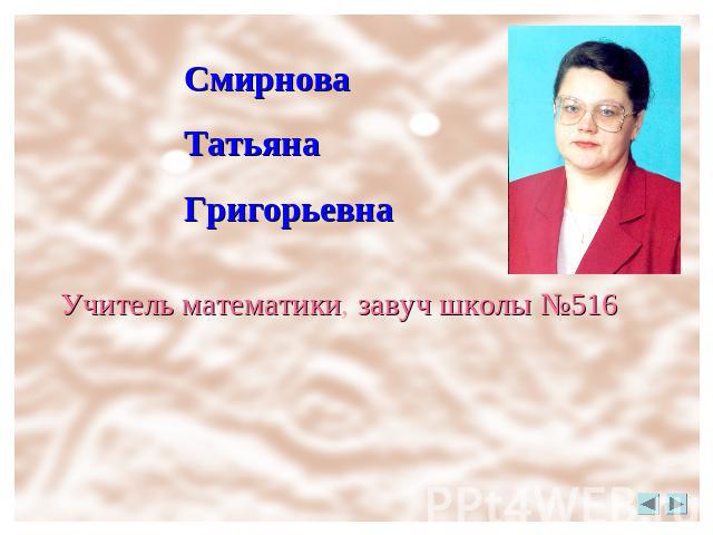 Смирнова ТатьянаГригорьевнаУчитель математики, завуч школы №516