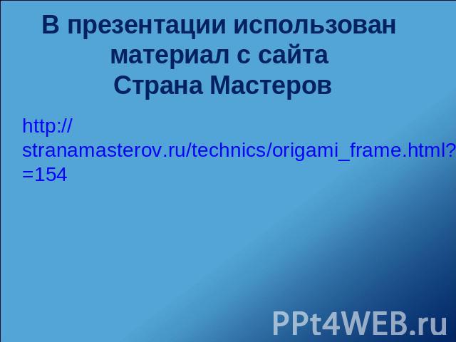 В презентации использован материал с сайта Страна Мастеров http://stranamasterov.ru/technics/origami_frame.html?tid=154