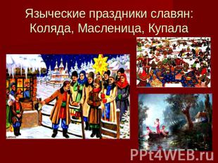 Языческие праздники славян:Коляда, Масленица, Купала