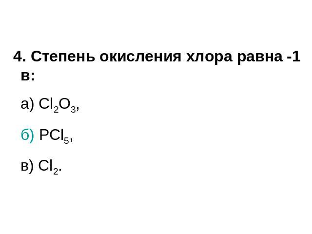 4. Степень окисления хлора равна -1 в:а) Cl2O3,б) PCl5,в) Cl2.