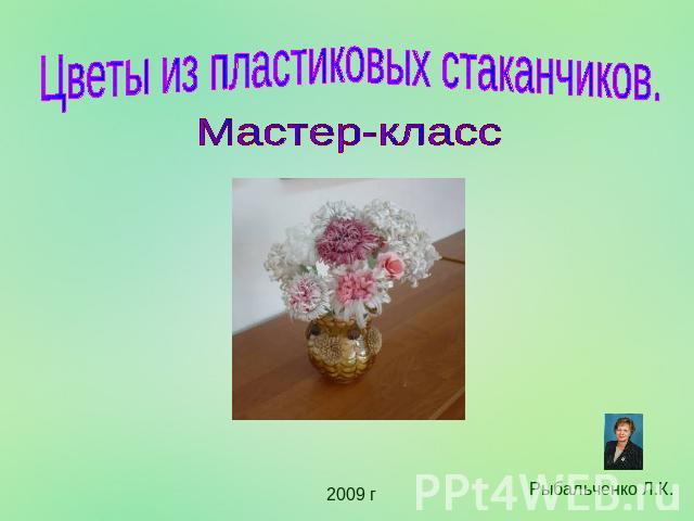 Цветы из пластиковых стаканчиков. Мастер-класс Рыбальченко Л.К.2009 г