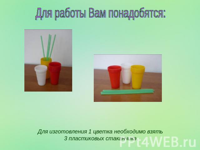 Для работы Вам понадобятся:Для изготовления 1 цветка необходимо взять 3 пластиковых стаканчика.