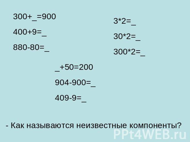 300+_=900400+9=_880-80=_3*2=_30*2=_300*2=__+50=200904-900=_409-9=_- Как называются неизвестные компоненты?