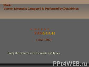 Music:Vincent (Acoustic) Composed & Performed by Don McleanV I N C E N T VANGOGH
