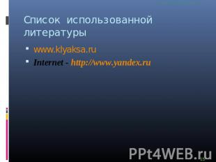 Список использованной литературы www.klyaksa.ruInternet - http://www.yandex.ru