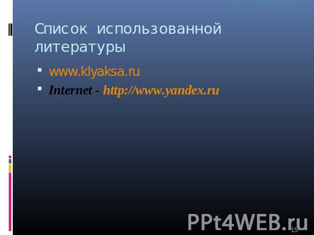 Список использованной литературы www.klyaksa.ruInternet - http://www.yandex.ru