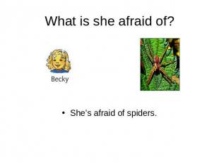 What is she afraid of? She’s afraid of spiders.