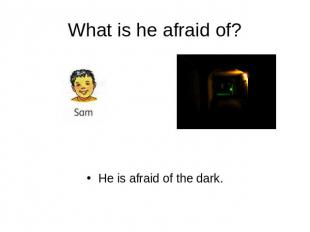 What is he afraid of? He is afraid of the dark.