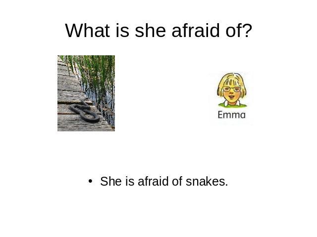 What is she afraid of? She is afraid of snakes.