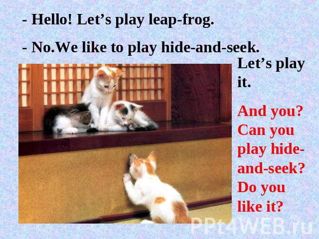 - Hello! Let’s play leap-frog.- No.We like to play hide-and-seek.Let’s play it.And you? Can you play hide-and-seek? Do you like it?