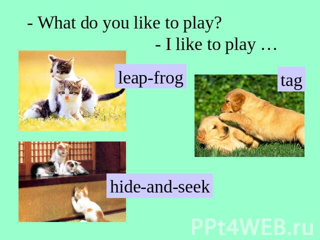 - What do you like to play?- I like to play …leap-frogtaghide-and-seek