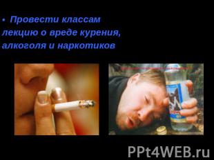 Провести классамлекцию о вреде курения,алкоголя и наркотиков