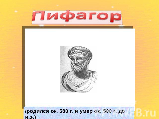 Пифагор(родился ок. 580 г. и умер ок. 500 г. до н.э.)