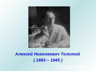 Алексей Николаевич Толстой( 1883 – 1945 )