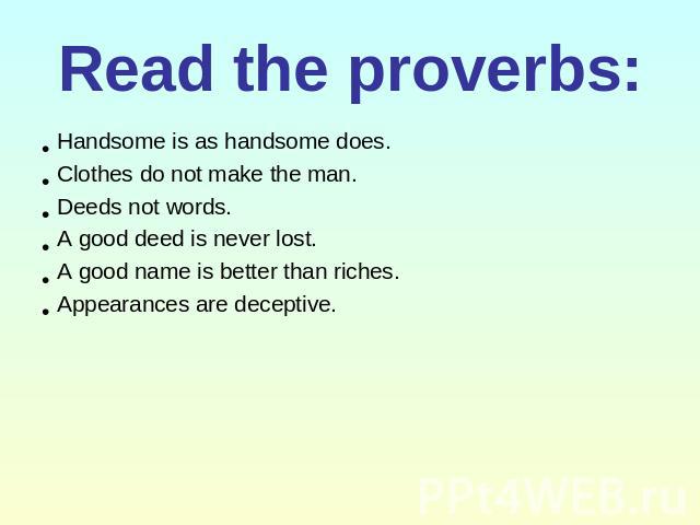 Read the proverbs: Handsome is as handsome does.Clothes do not make the man.Deeds not words.A good deed is never lost.A good name is better than riches.Appearances are deceptive.