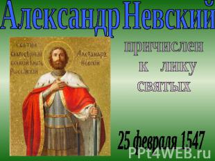 Александр Невскийпричислен к лику святых25 февраля 1547